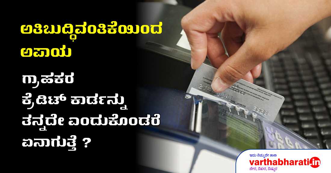 ಗ್ರಾಹಕರ ಕ್ರೆಡಿಟ್ ಕಾರ್ಡನ್ನು ತನ್ನದೇ ಎಂದುಕೊಂಡರೆ ಏನಾಗುತ್ತೆ?